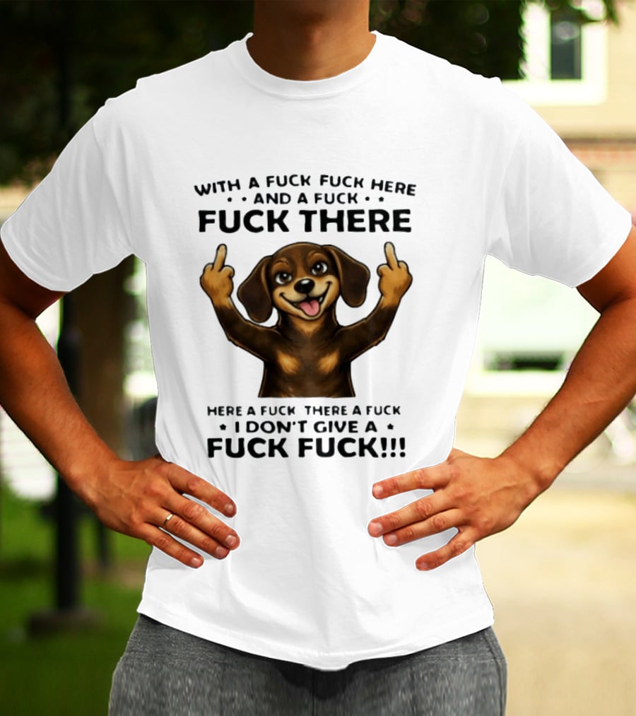 Dachshund With A Fuck Fuck Here And A Fuck Fuck There I Don't Give A Fuck Fuck T-Shirt