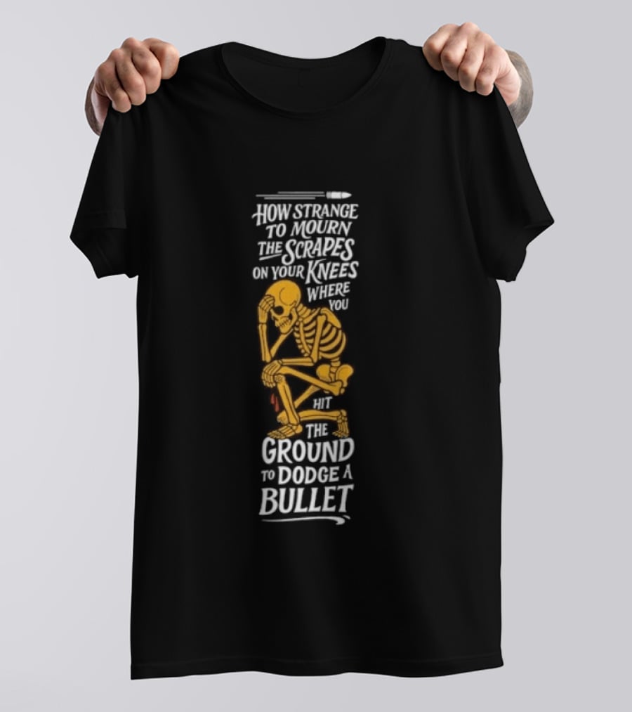How Strange To Mourn The Scrapes On Your Knees Skeleton Embrace The Ground To Dodge A Bullet T-Shirt