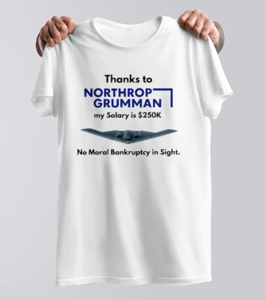 Thanks To Northrop Grumman My Salary Is $250K No Moral Bankruptcy In Sight T-Shirt