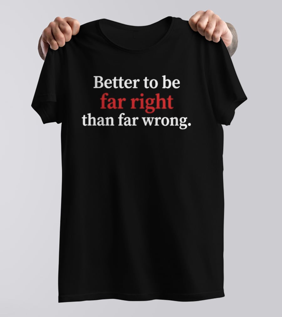 Better To Be Far Right Than Far Wrong Political T-Shirt
