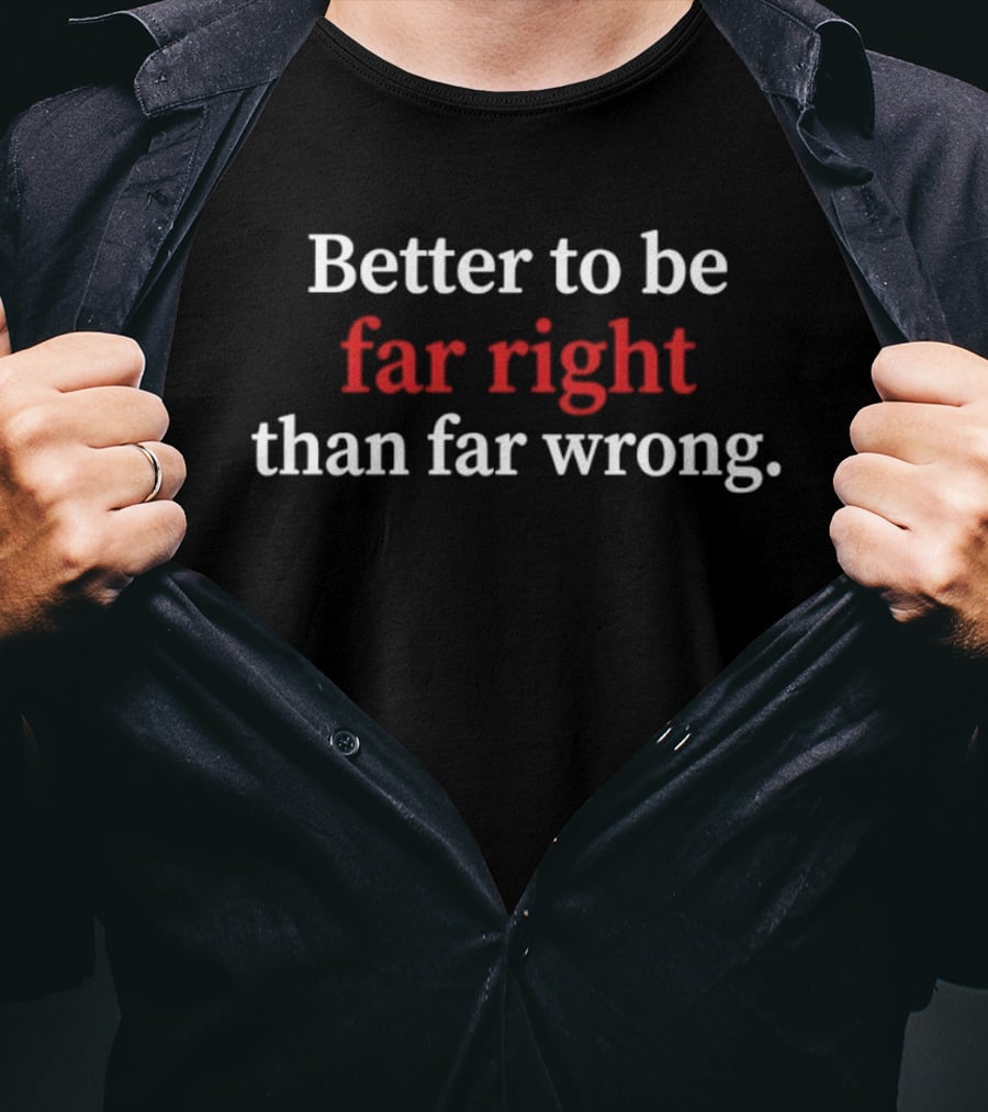 Better To Be Far Right Than Far Wrong Political T-Shirt