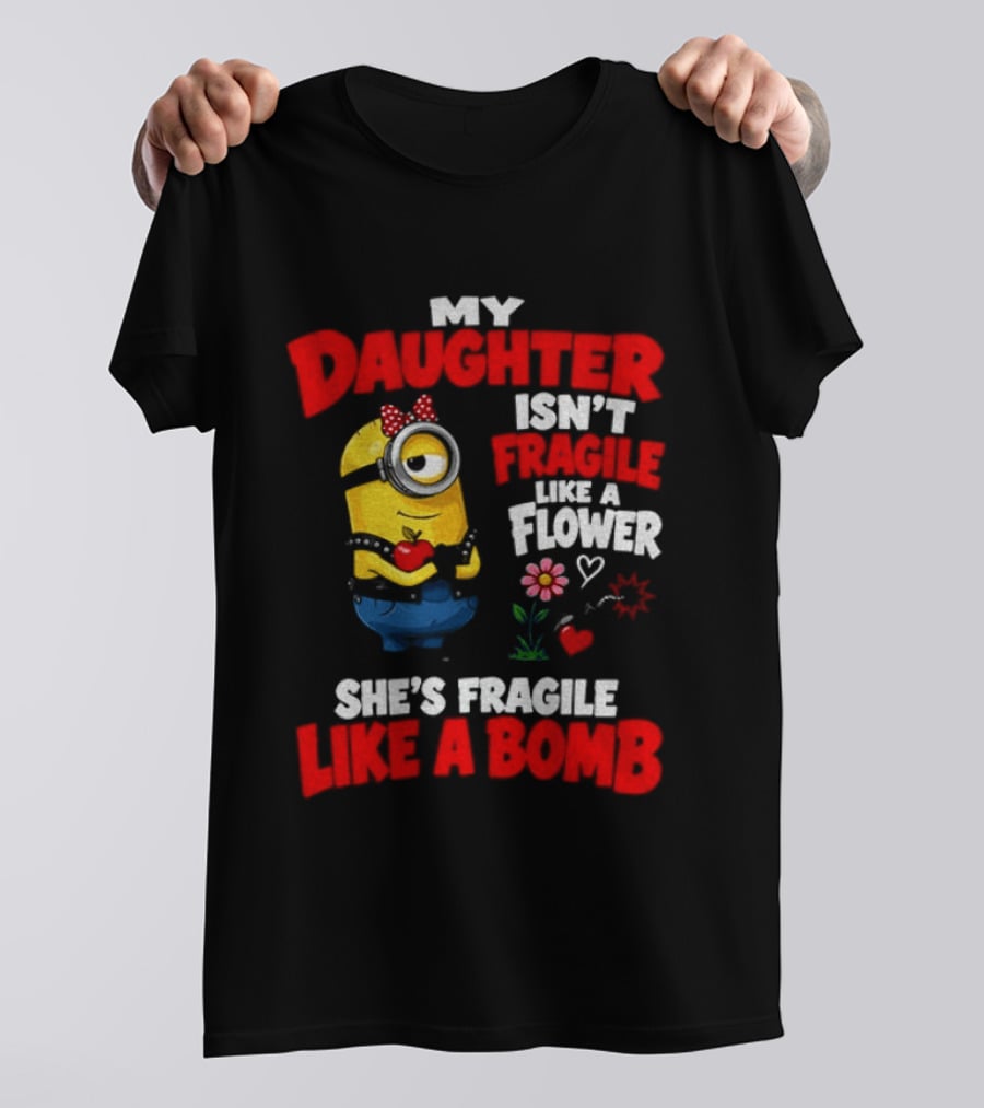 Minion My Daughter Isn't Fragile Like A Flower She's Fragile Like A Bomb T-Shirt