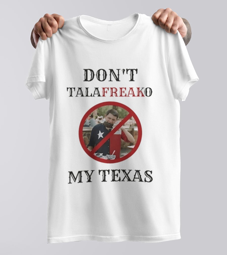Don't Talafreako My Texas Meme Political Humor T-Shirt
