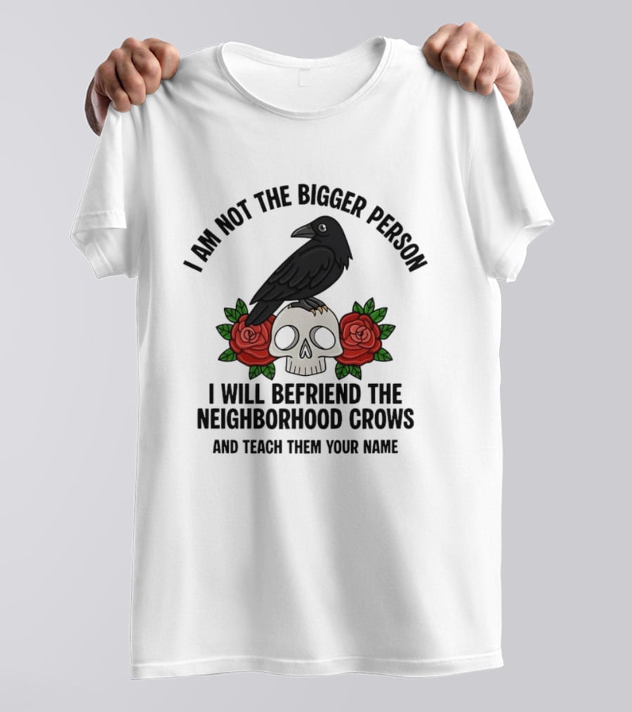 I Am Not The Bigger Person Befriend Crows Skull Roses T-Shirt