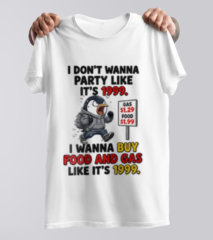 I Dont Wanna Party Like Its 1999 I Wanna Buy Food And Gas Like Its 1999 Funny Penguin T-Shirt
