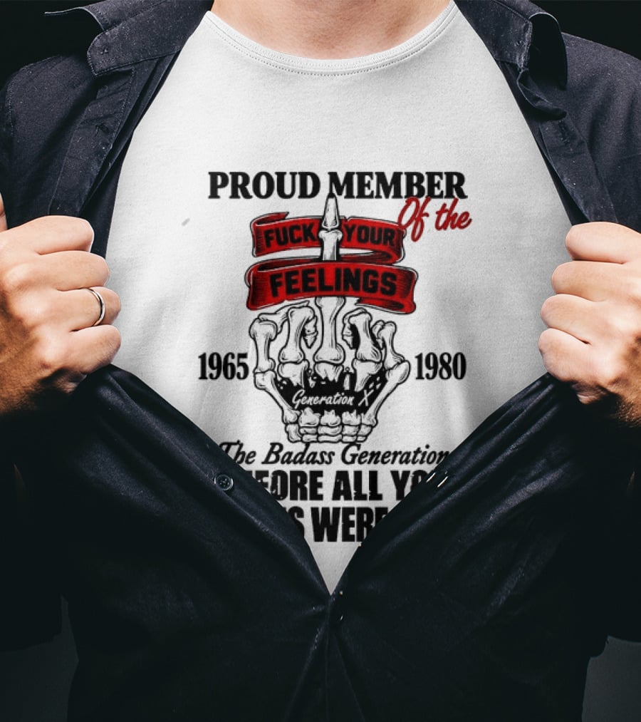 Proud Member Generation X 1965 1980 Fuck Your Feelings Badass Generation Before All You Sissies Were Born T-Shirt