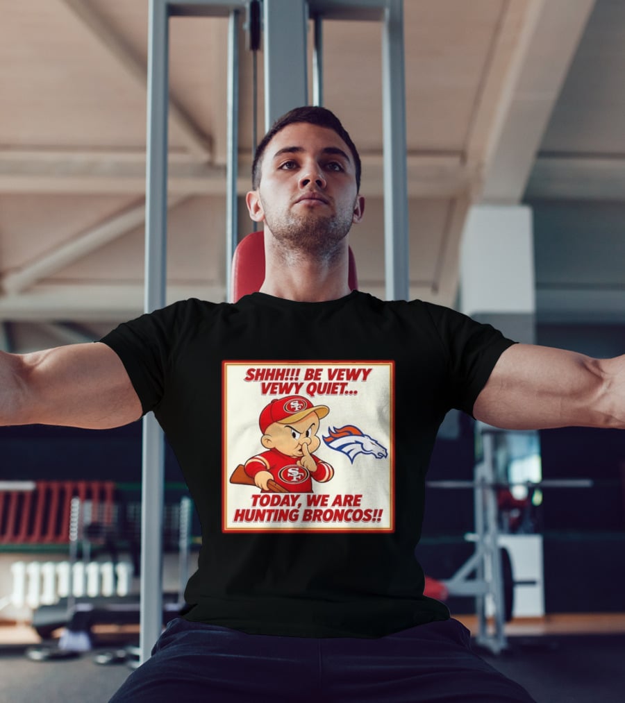San Francisco 49ers Be Vewy Quiet Today We Are Hunting Broncos T-Shirt