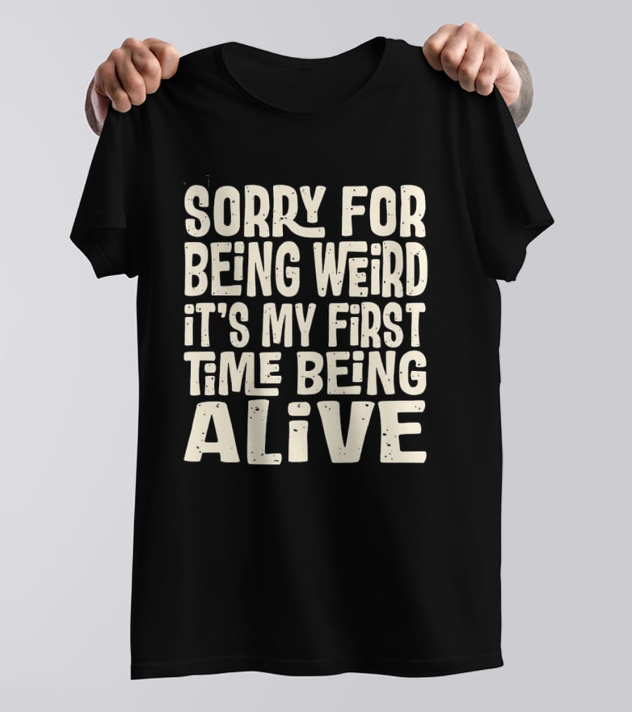 Sorry For Being Weird It's My First Time Being Alive T-Shirt