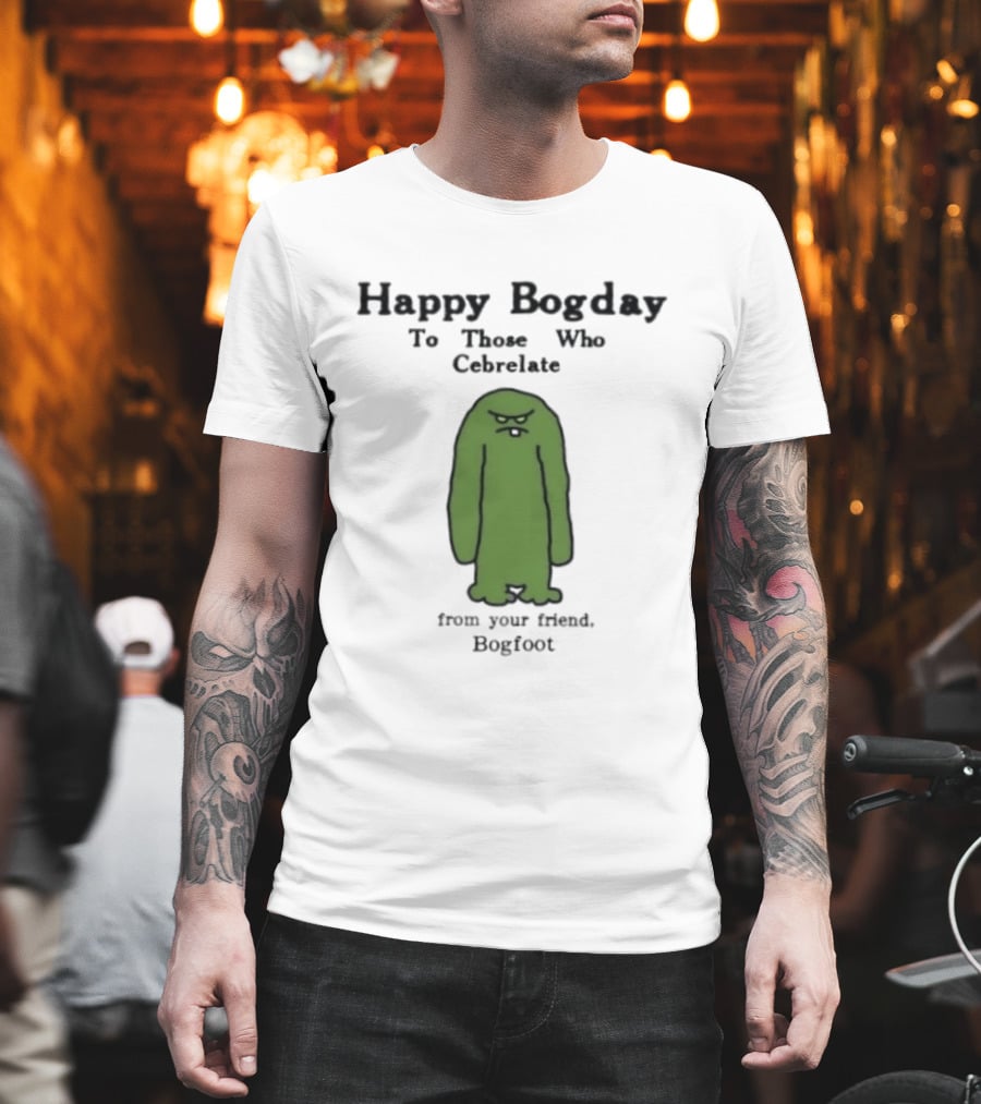 Happy Bogday To Those Who Cebrelate From Your Friend Bogfoot T-Shirt