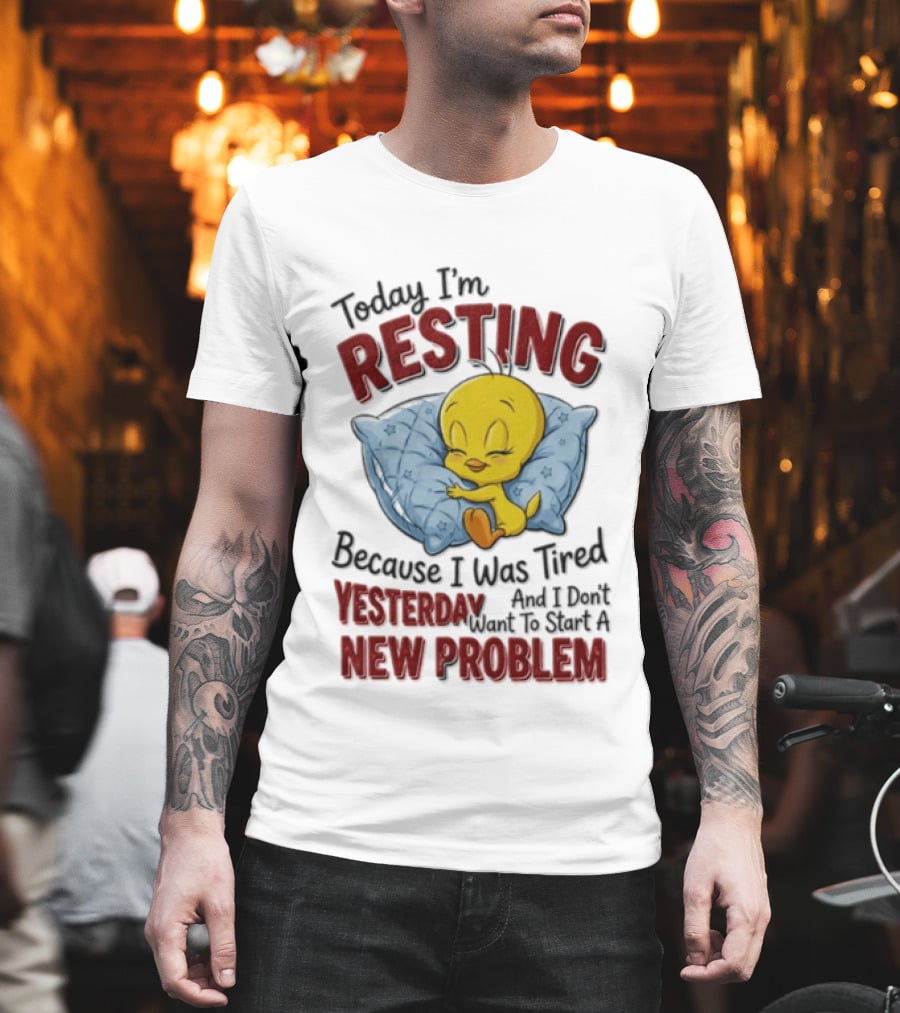 Tweety Today I'm Resting Because I Was Tired Yesterday And Don't Want To Start A New Problem T-Shirt