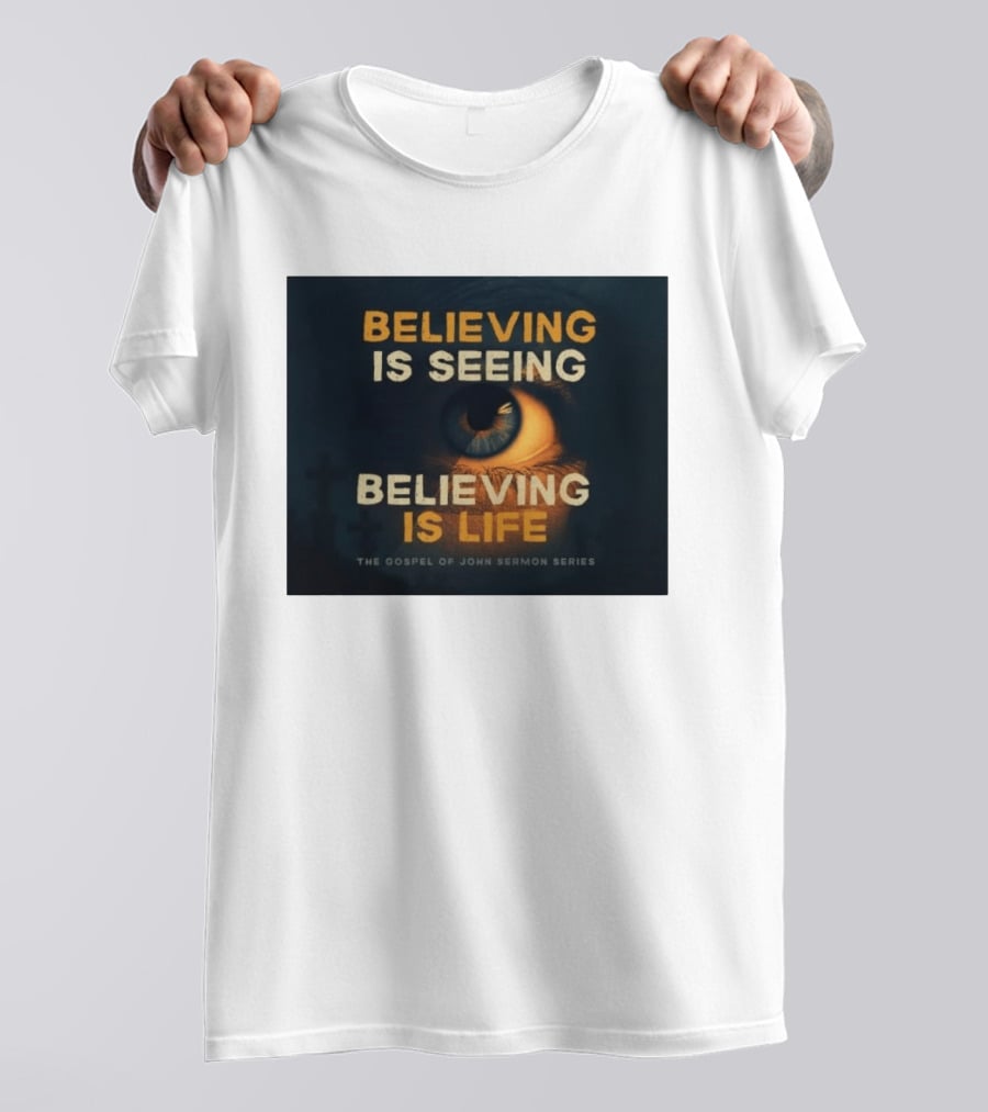 Believing Is Seeing Believing Is Life The Gospel Of John Sermon Series Eye T-Shirt