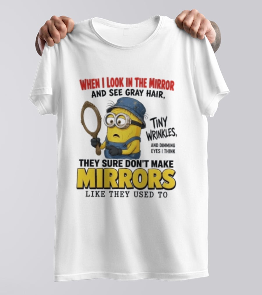 When I Look In The Mirror And See Gray Hair Tiny Wrinkles They Sure Don't Make Mirrors Like They Used To T-Shirt