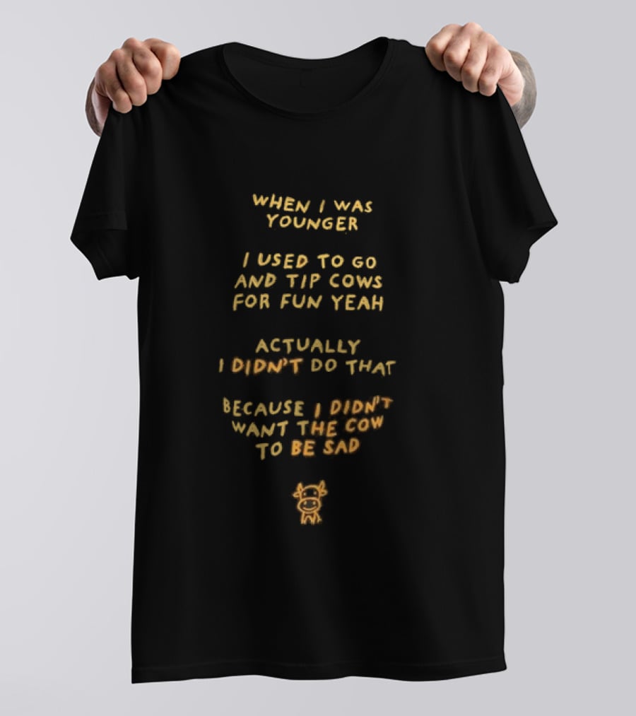 When I Was Younger I Used To Go And Tip Cows For Fun Yeah Actually I Didn't Do That Because I Didn't Want The Cow To Be Sad T-Shirt