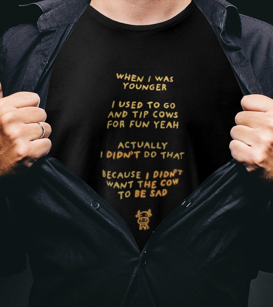 When I Was Younger I Used To Go And Tip Cows For Fun Yeah Actually I Didn't Do That Because I Didn't Want The Cow To Be Sad T-Shirt