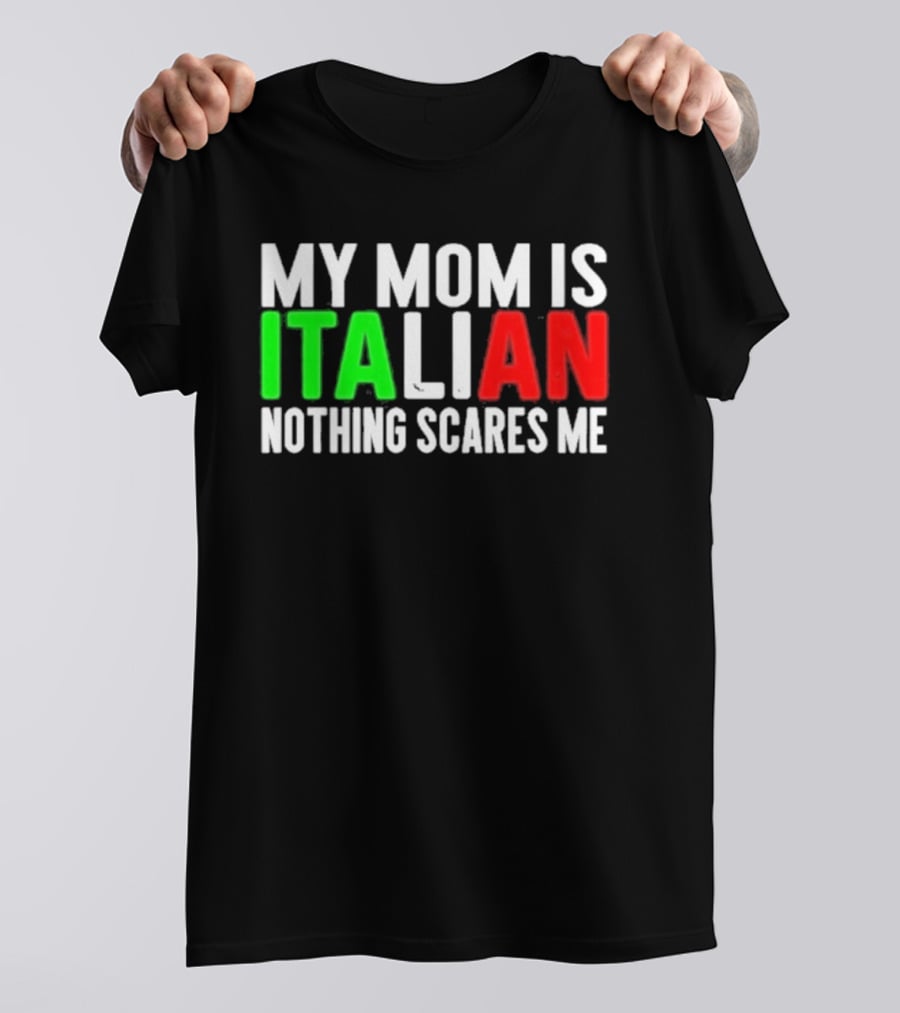 My Mom Is Italian Nothing Scares Me T-Shirt