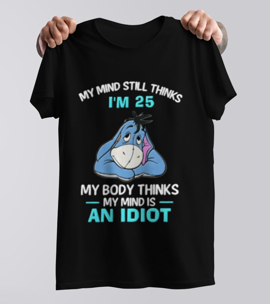 My Mind Still Thinks I'm 25 Eeyore My Body Thinks My Mind Is An Idiot T-Shirt