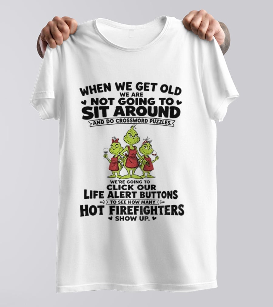 When We Get Old We Are Not Going To Sit Around And Do Crossword Puzzles Life Alert Buttons For Hot Firefighters Grinch Mommy T-Shirt