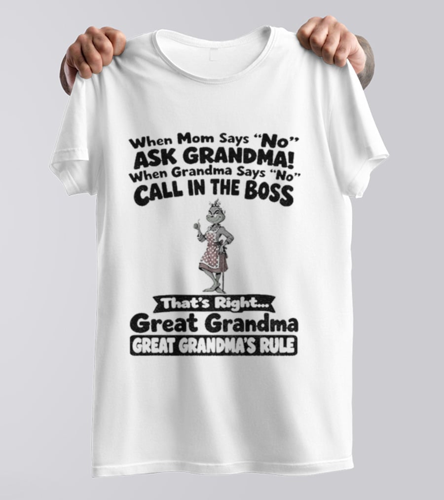 When Mom Says No Ask Grandma When Grandma Says No Call In The Boss That's Right Great Grandma Great Grandma's Rule T-Shirt