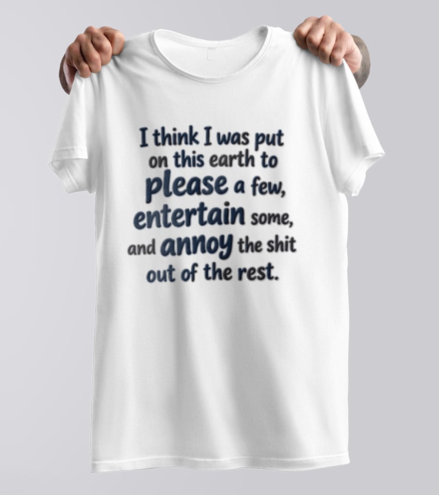 I Think I Was Put On This Earth To Please Entertain And Annoy T-Shirt