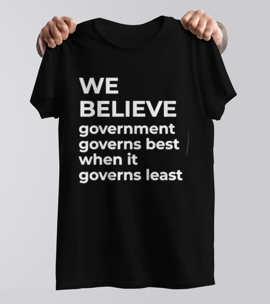We Believe Government Governs Best When It Governs Least Political Philosophy T-Shirt