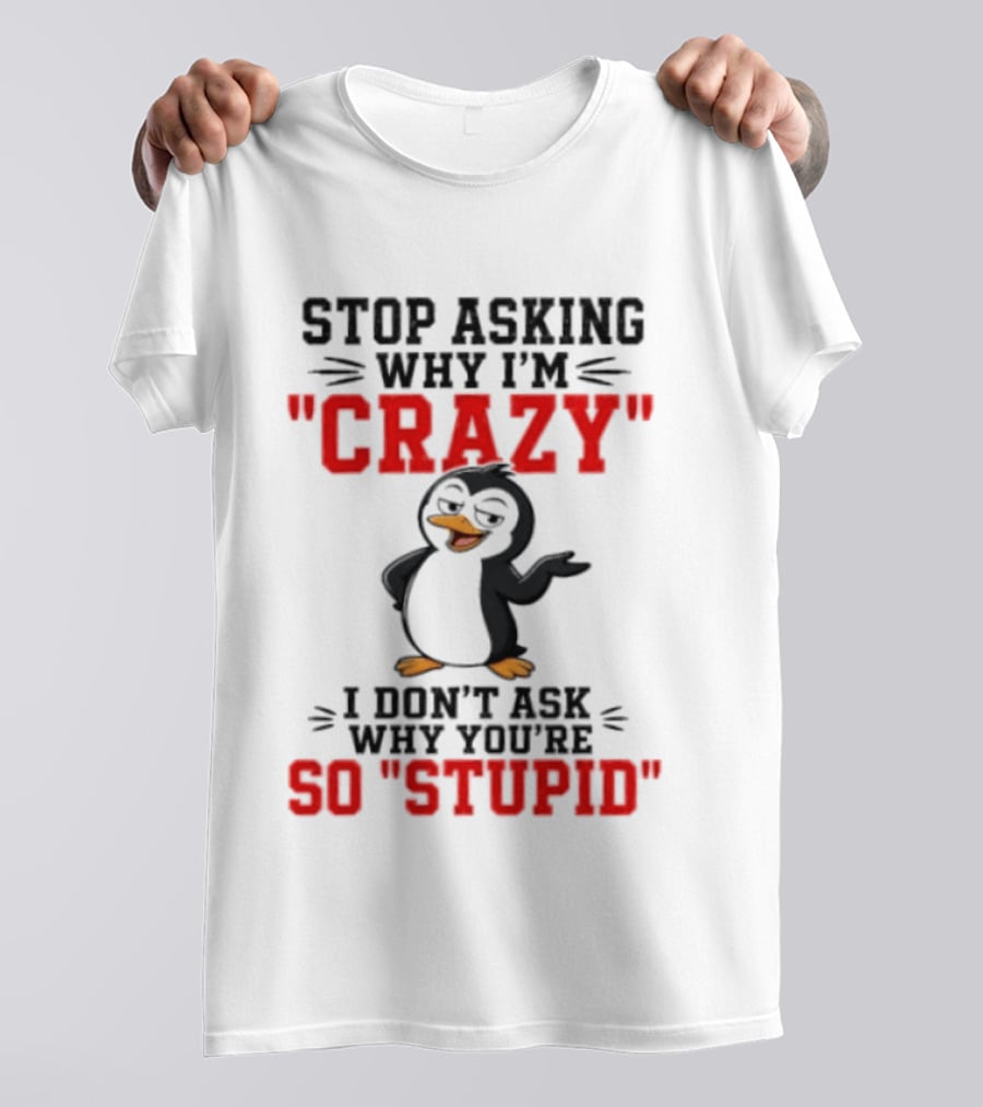 Stop Asking Why I'm Crazy I Don't Ask Why You're So Stupid Penguin T-Shirt