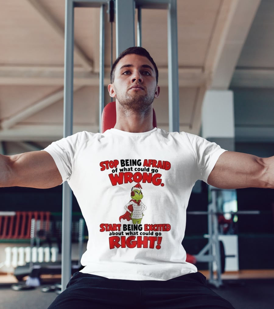 Stop Being Afraid Of What Could Go Wrong Grinch Santa Start Being Excited About What Could Go Right T-Shirt