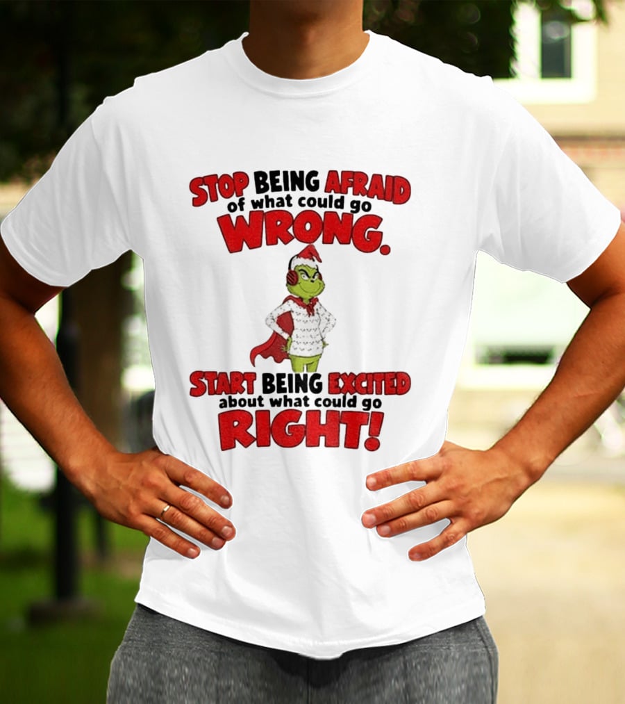 Stop Being Afraid Of What Could Go Wrong Grinch Santa Start Being Excited About What Could Go Right T-Shirt