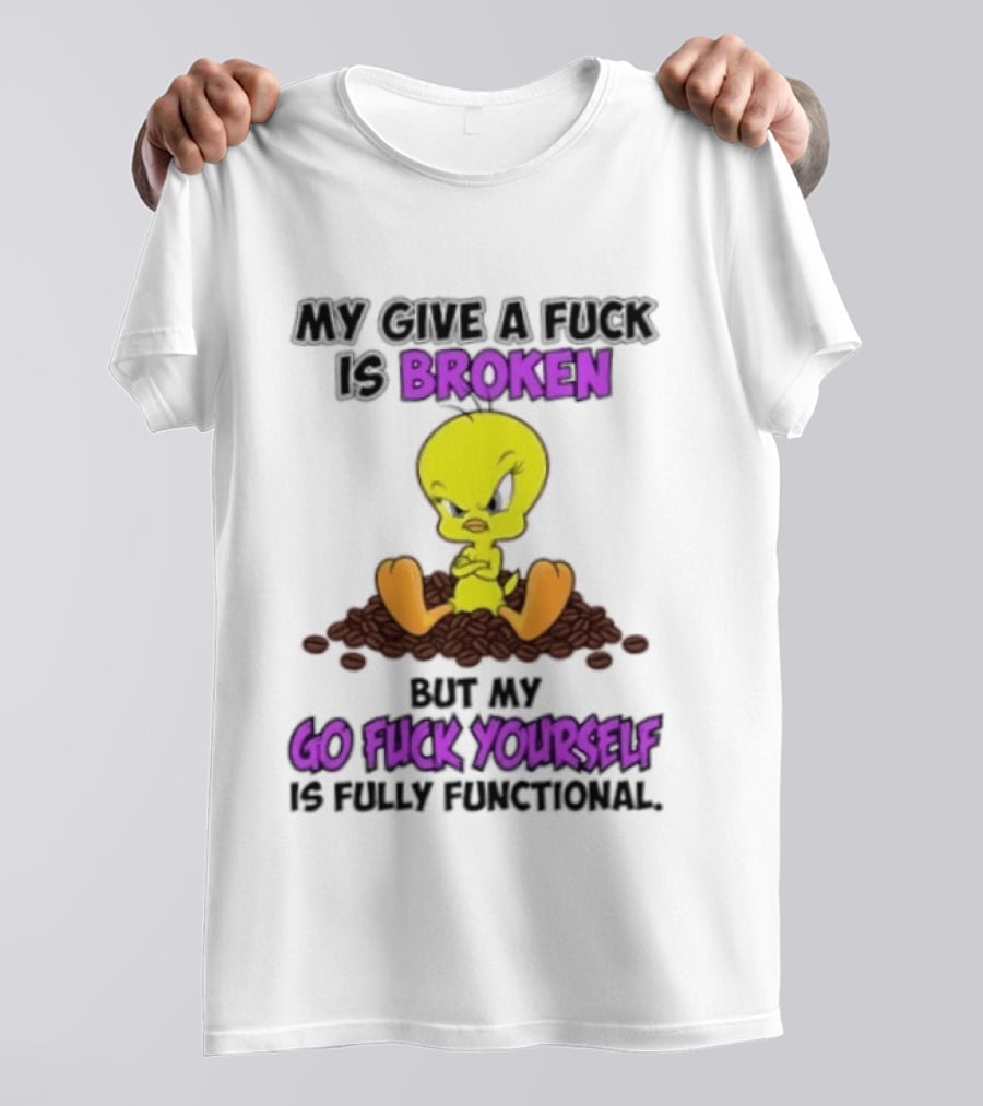 Tweety Bird My Give A Fuck Is Broken Go Fuck Yourself Fully Functional T-Shirt