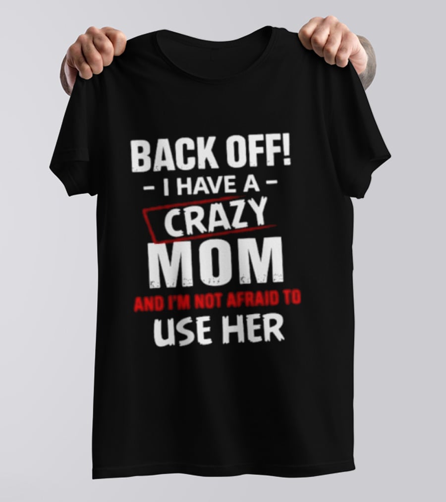 Back Off I Have A Crazy Mom And I'm Not Afraid To Use Her T-Shirt
