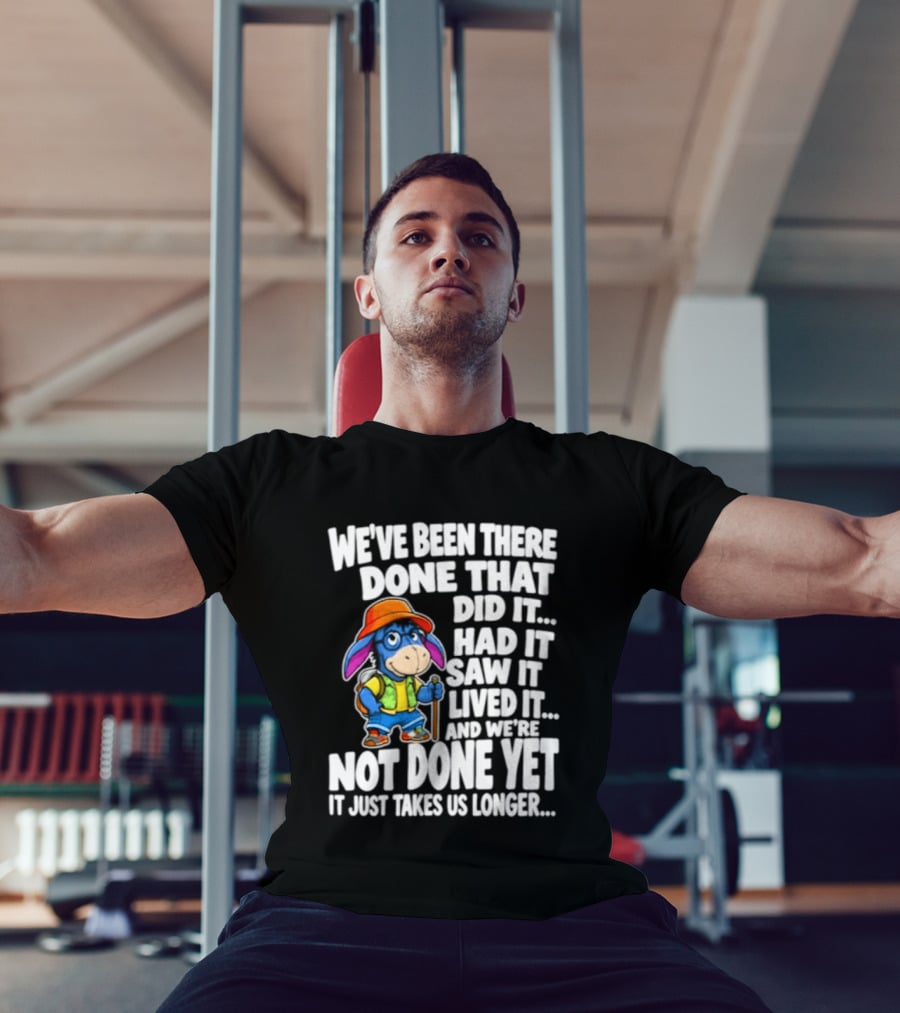 We've Been There Done That Had It Saw It Lived It Not Done Yet It Just Takes Us Longer T-Shirt