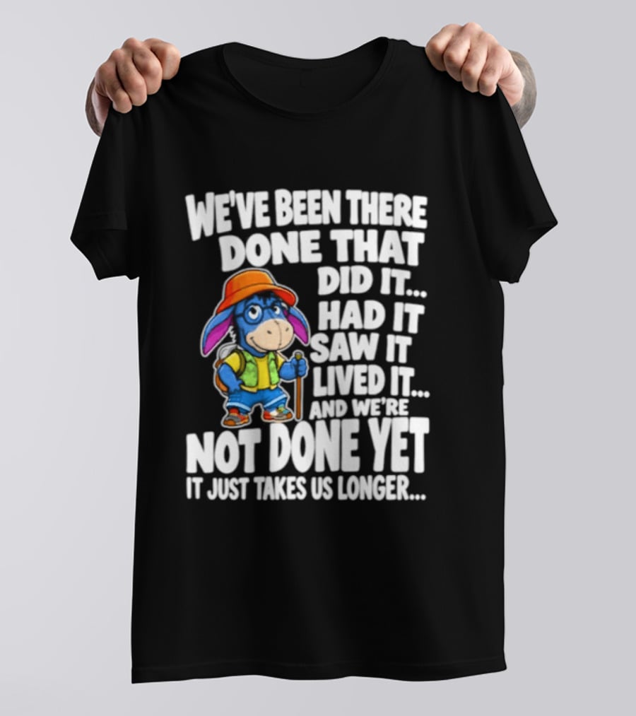 We've Been There Done That Had It Saw It Lived It Not Done Yet It Just Takes Us Longer T-Shirt