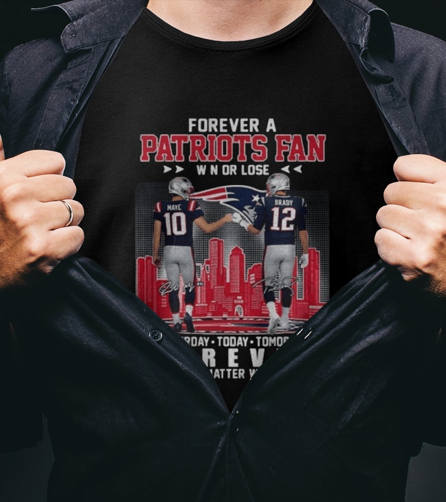 Forever A Patriots Fan Win Or Lose Maye Brady Yesterday Today Tomorrow No Matter What T-Shirt
