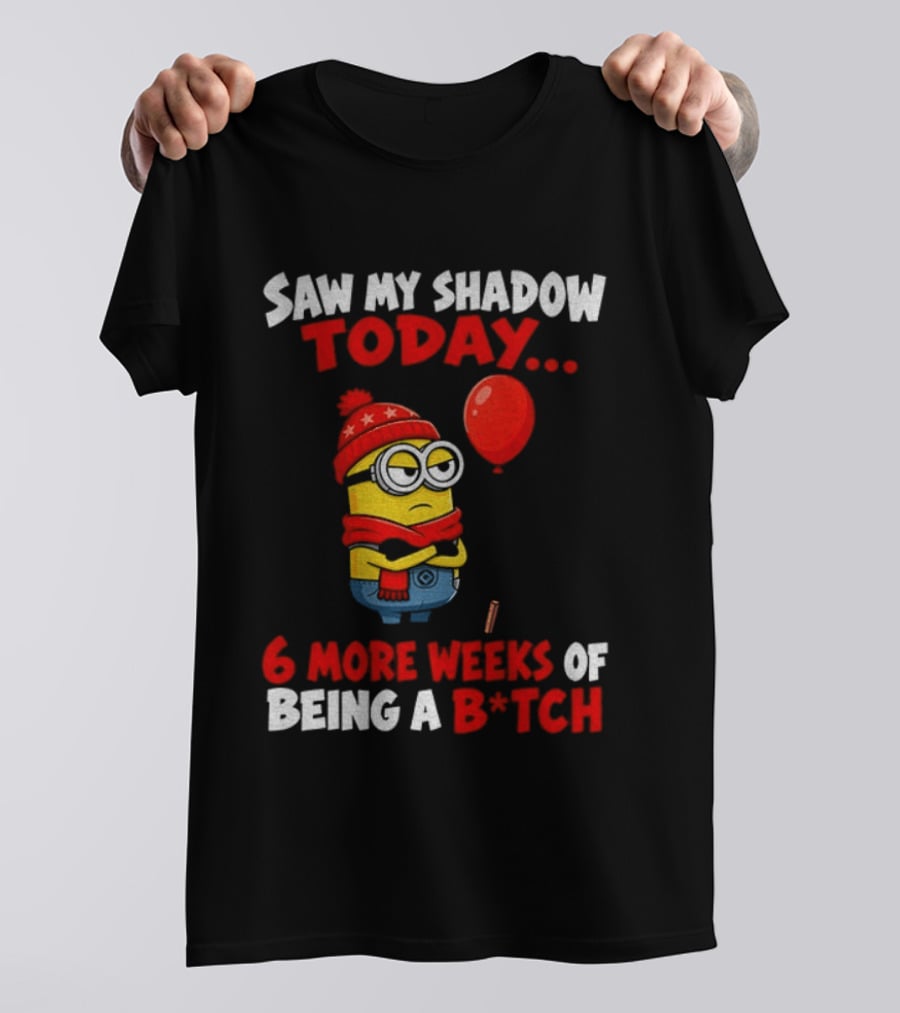 Saw My Shadow Today Minion 6 More Weeks Of Being A B*tch Winter Humor T-Shirt