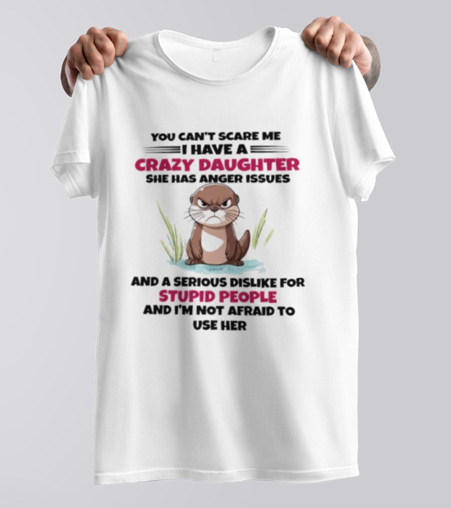 You Can't Scare Me Crazy Daughter Anger Issues Serious Dislike For Stupid People Otter T-Shirt