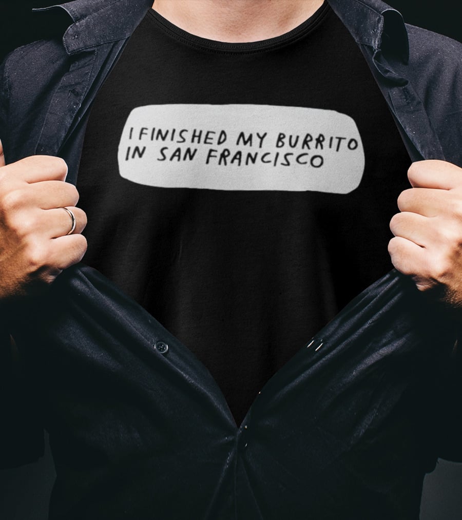 I Finished My Burrito In San Francisco California T-Shirt