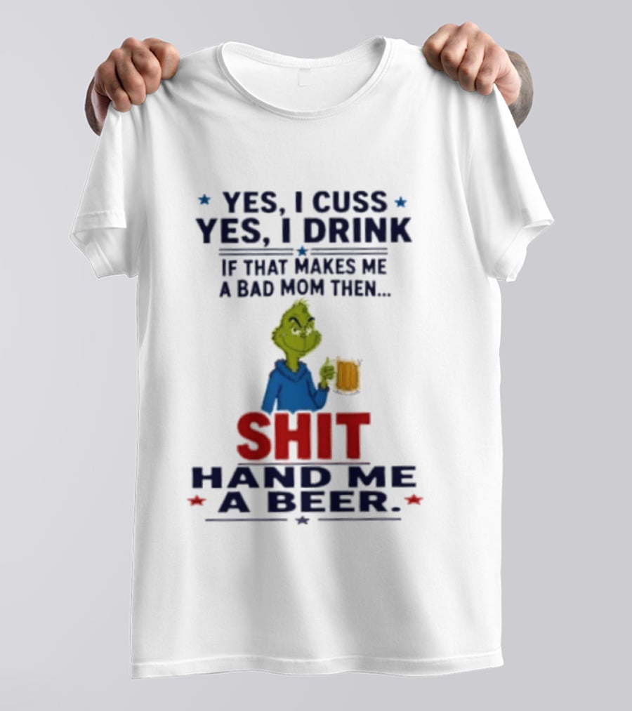 Grinch Yes I Cuss Yes I Drink If That Makes Me A Bad Mom Then Shit Hand Me A Beer T-Shirt