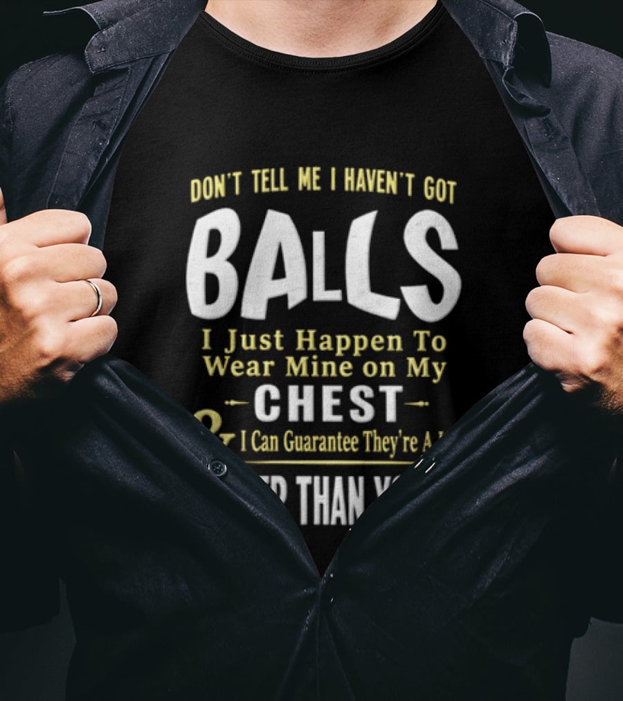 Don't Tell Me I Haven't Got Balls I Just Happen To Wear Mine On My Chest & I Can Guarantee They're A Lot Bigger Than Yours T-Shirt