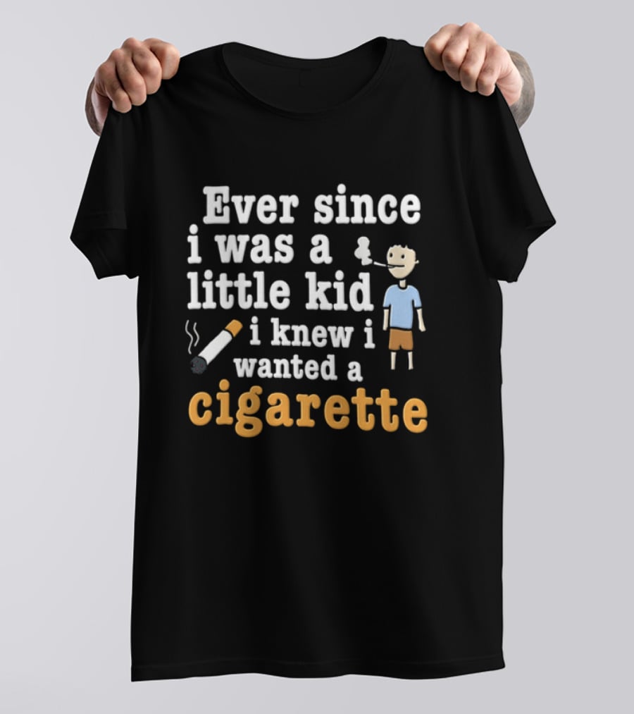 Ever Since I Was A Little Kid I Knew I Wanted A Cigarette T-Shirt