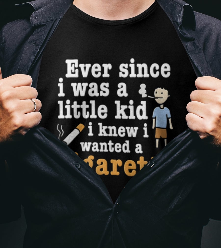 Ever Since I Was A Little Kid I Knew I Wanted A Cigarette T-Shirt