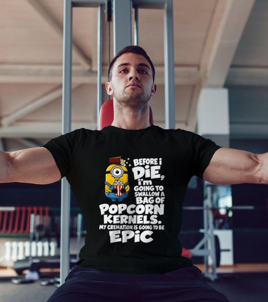 Before I Die I'm Going To Swallow A Bag Of Popcorn Kernels Minion My Cremation Is Going To Be Epic T-Shirt