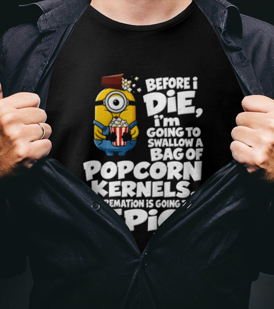 Before I Die I'm Going To Swallow A Bag Of Popcorn Kernels Minion My Cremation Is Going To Be Epic T-Shirt