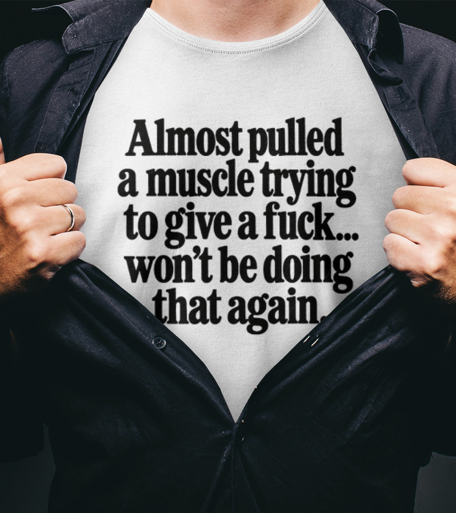 Almost Pulled A Muscle Trying To Give A Fuck Won't Be Doing That Again T-Shirt