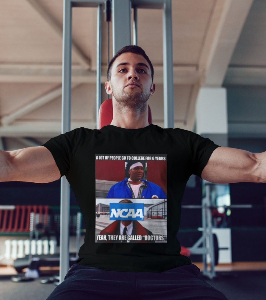 A Lot Of People Go To College For 6 Years NCAA Meme Yeah They Are Called Doctors T-Shirt