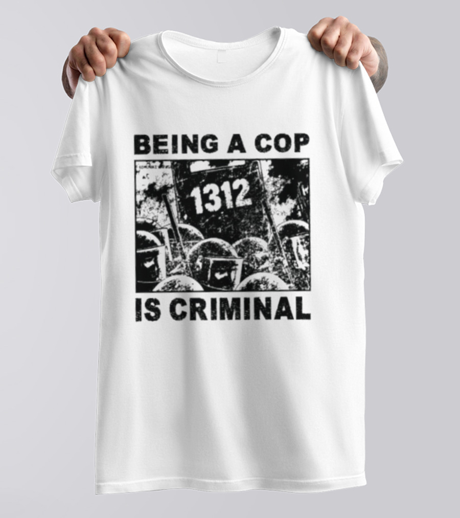 Being A Cop Is Criminal 1312 T-Shirt