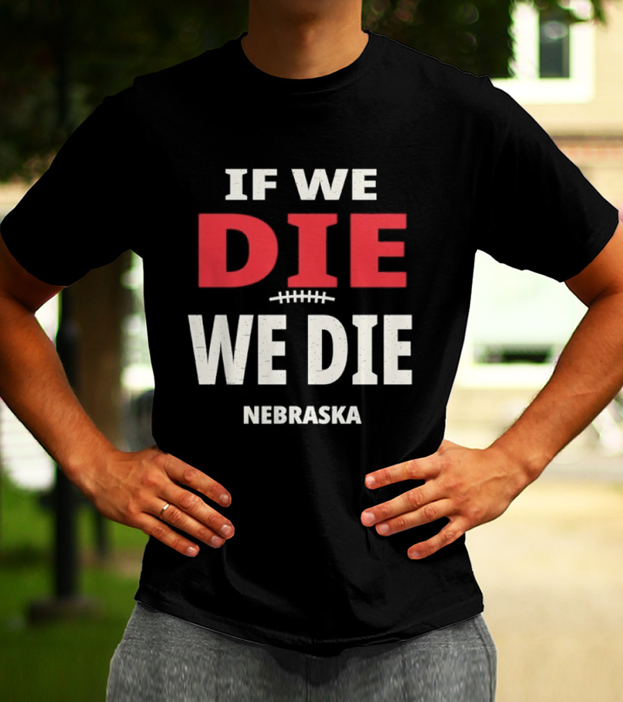 If We Die We Die Nebraska Football T-Shirt