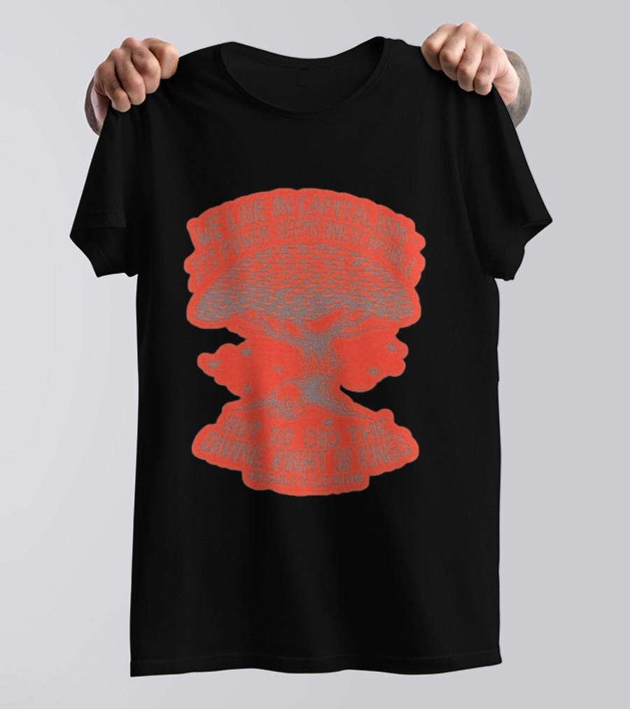 We Live In Capitalism Power Seems Inescapable Divine Right Of Kings Ursula K Le Guin T-Shirt