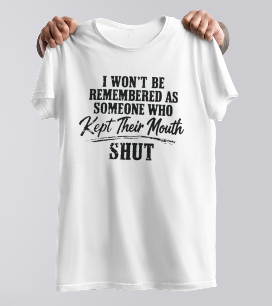 I Won't Be Remembered As Someone Who Kept Their Mouth Shut T-Shirt