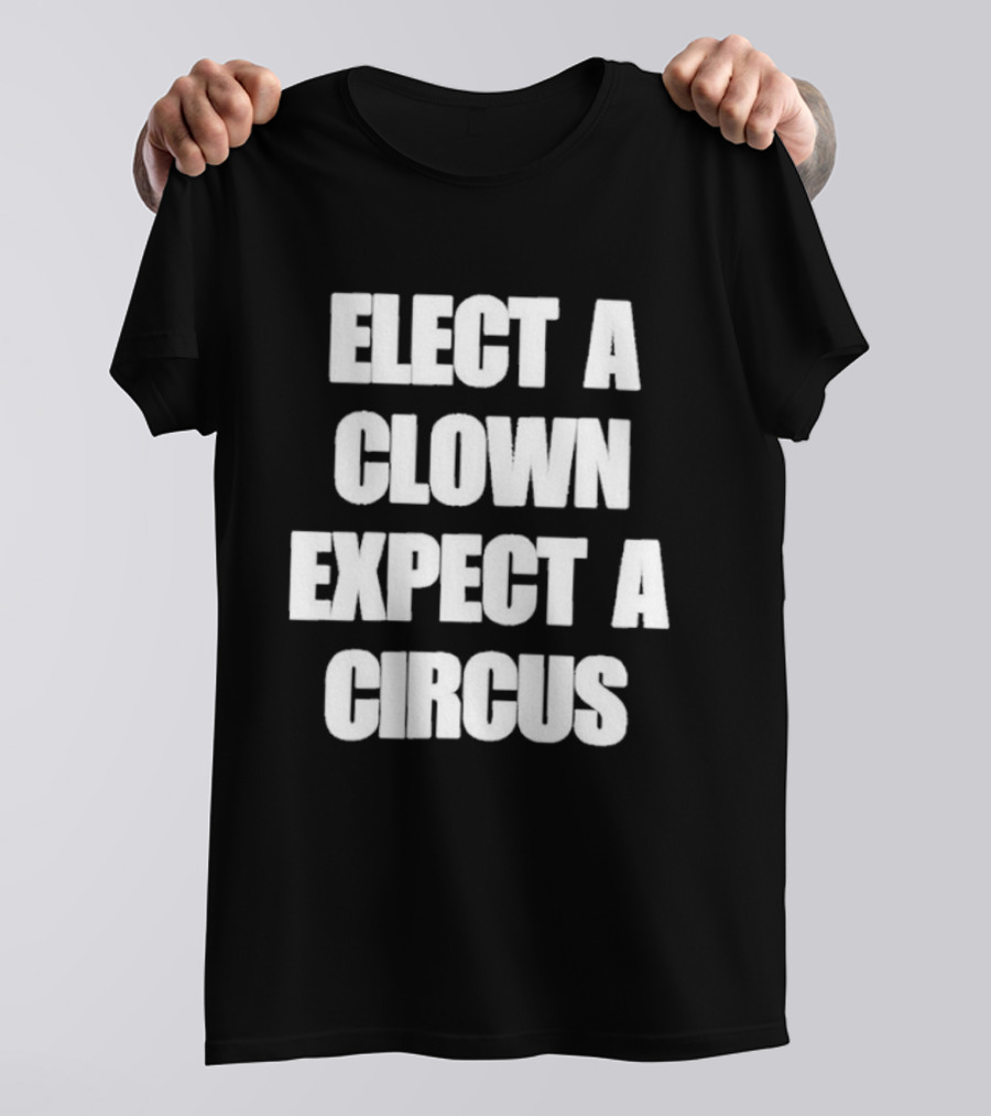 Elect A Clown Expect A Circus Political Humor Phrase T-Shirt