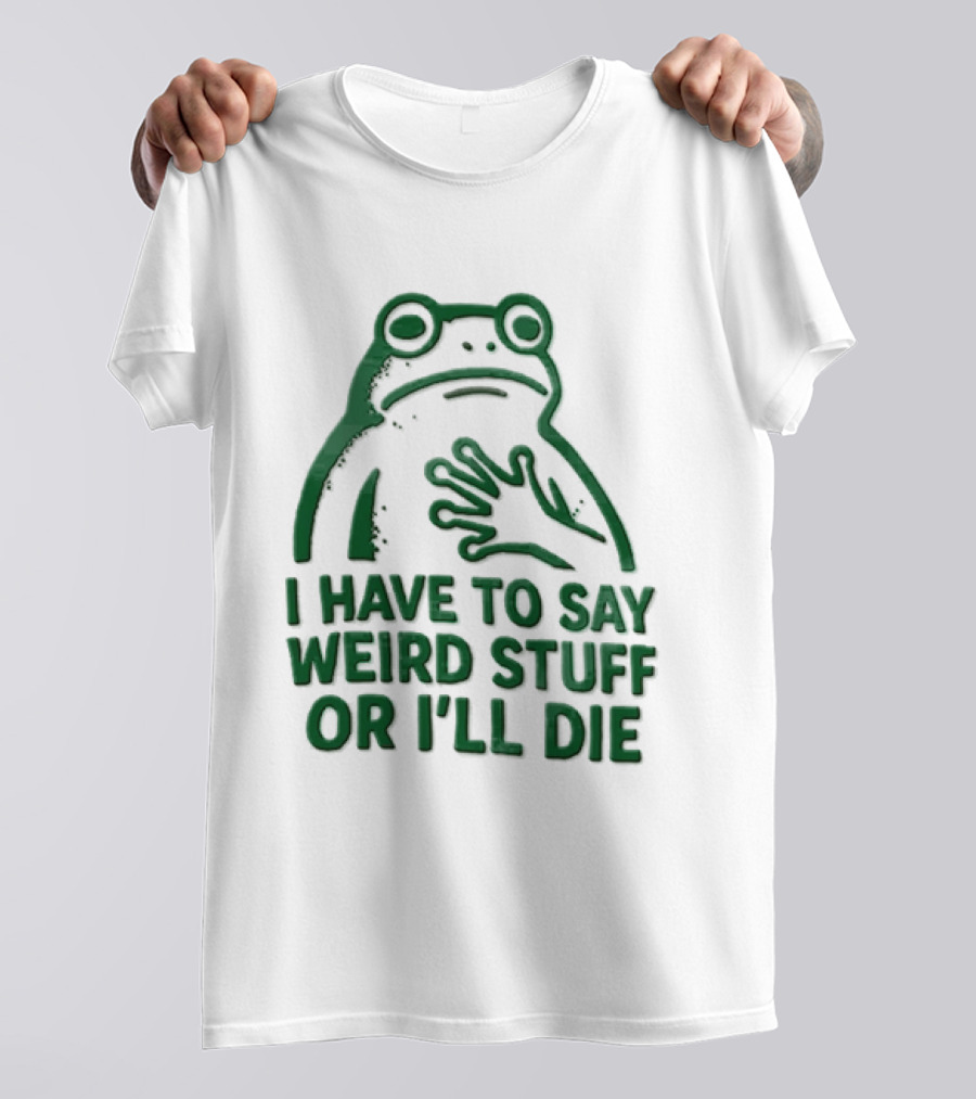 Frog I Have To Say Weird Stuff Or I'll Die Quirky Humor T-Shirt