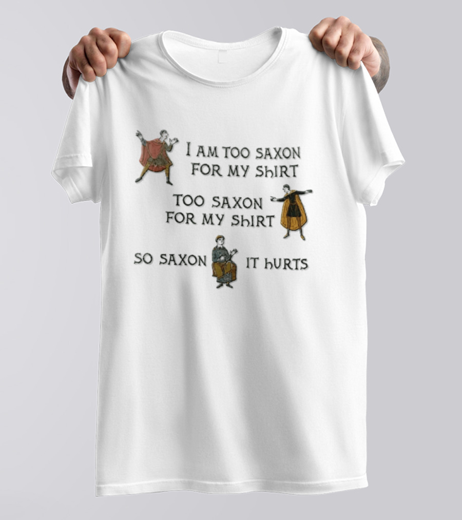 I Am Too Saxon For My Shirt Too Saxon For My So Saxon It Hurts T-Shirt